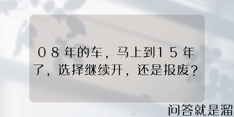 08年的车，马上到15年了，选择继续开，还是报废？