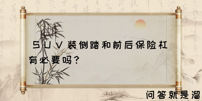 SUV装侧踏和前后保险杠有必要吗？