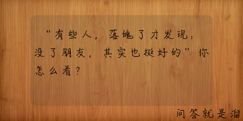 “有些人，落魄了才发现：没了朋友，其实也挺好的”你怎么看？