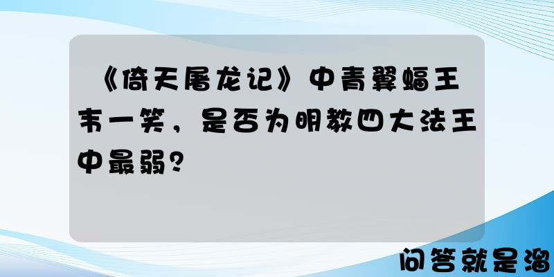 《倚天屠龙记》中青翼蝠王韦一笑，是否为明教四大法王中最弱？