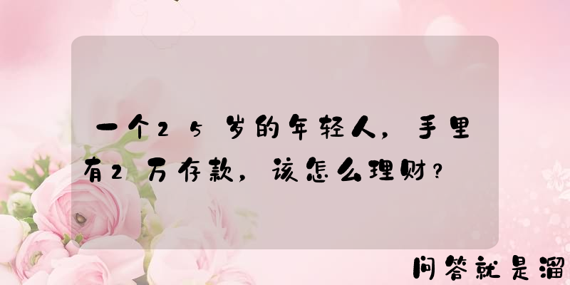 一个25岁的年轻人，手里有2万存款，该怎么理财？