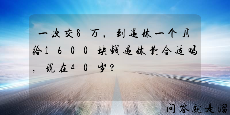 一次交8万，到退休一个月给1600块钱退休费合适吗，现在40岁？