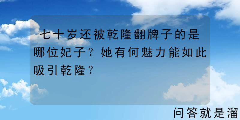 七十岁还被乾隆翻牌子的是哪位妃子？她有何魅力能如此吸引乾隆？