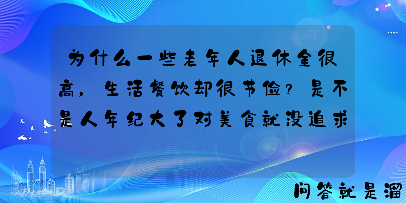 为什么一些老年人退休金很高，生活餐饮却很节俭？是不是人年纪大了对美食就没追求了？