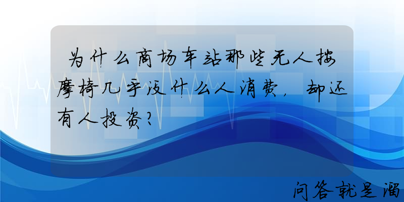 为什么商场车站那些无人按摩椅几乎没什么人消费，却还有人投资？