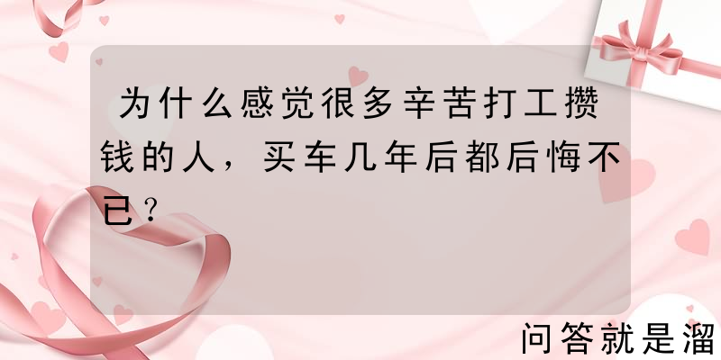 为什么感觉很多辛苦打工攒钱的人，买车几年后都后悔不已？