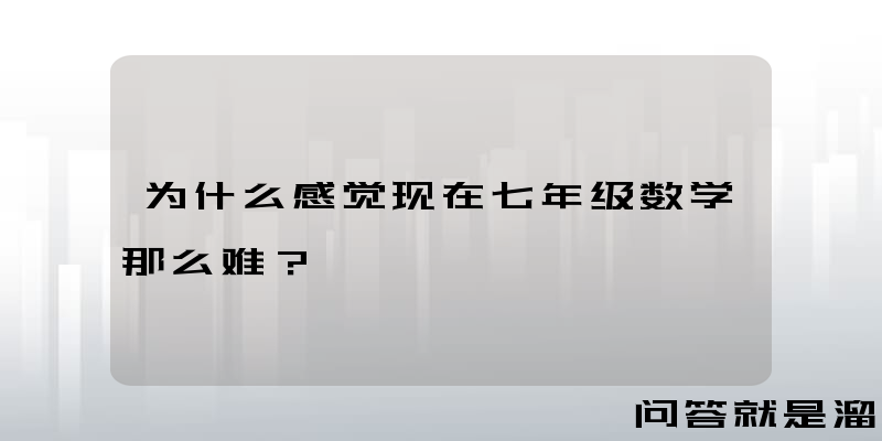 为什么感觉现在七年级数学那么难？