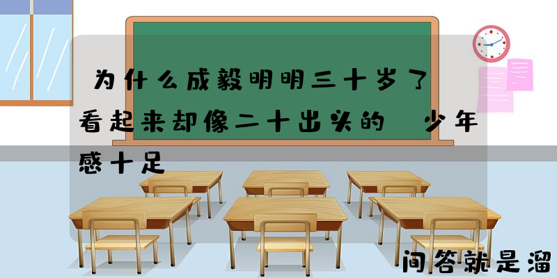 为什么成毅明明三十岁了，看起来却像二十出头的，少年感十足？