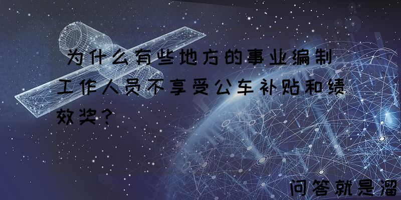 为什么有些地方的事业编制工作人员不享受公车补贴和绩效奖？