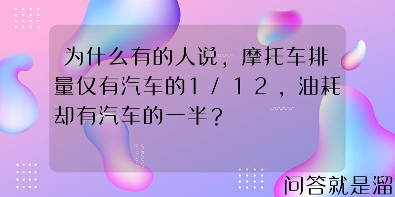 为什么有的人说，摩托车排量仅有汽车的1/12，油耗却有汽车的一半？