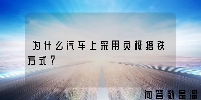 为什么汽车上采用负极搭铁方式？