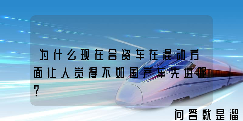 为什么现在合资车在混动方面让人觉得不如国产车先进呢？