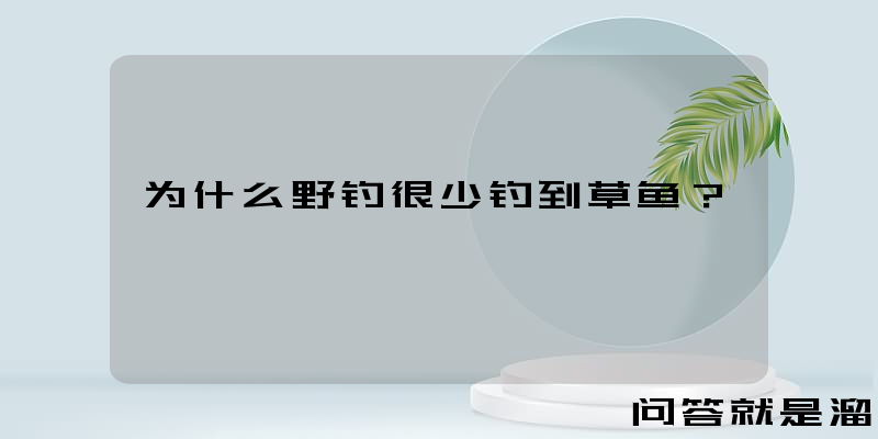 为什么野钓很少钓到草鱼？