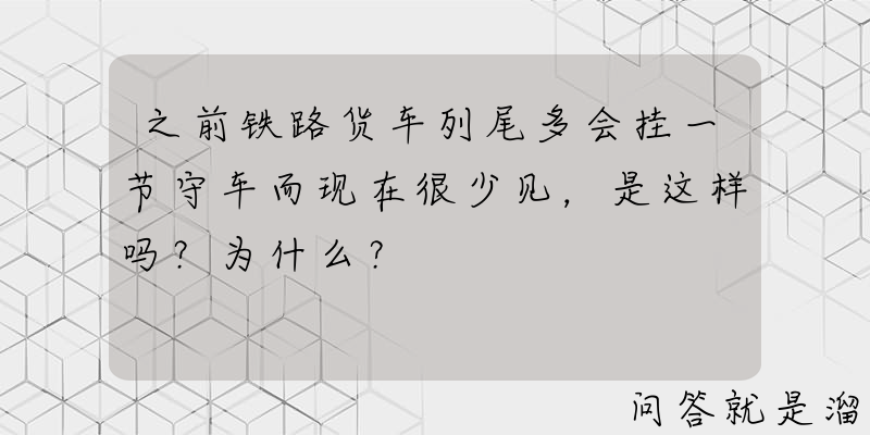 之前铁路货车列尾多会挂一节守车而现在很少见，是这样吗？为什么？