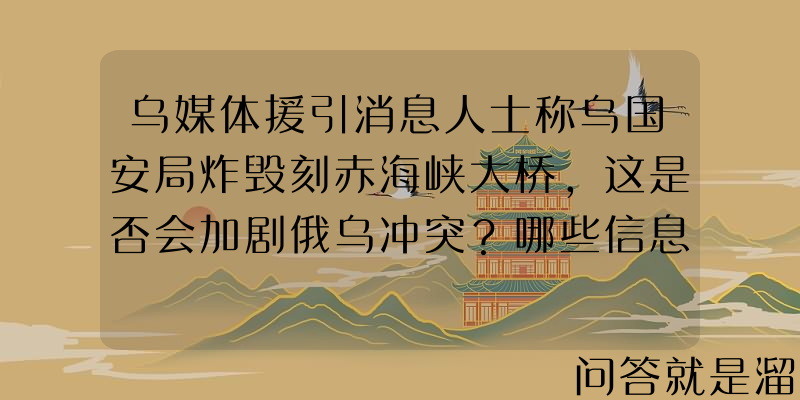 乌媒体援引消息人士称乌国安局炸毁刻赤海峡大桥，这是否会加剧俄乌冲突？哪些信息值得关注？