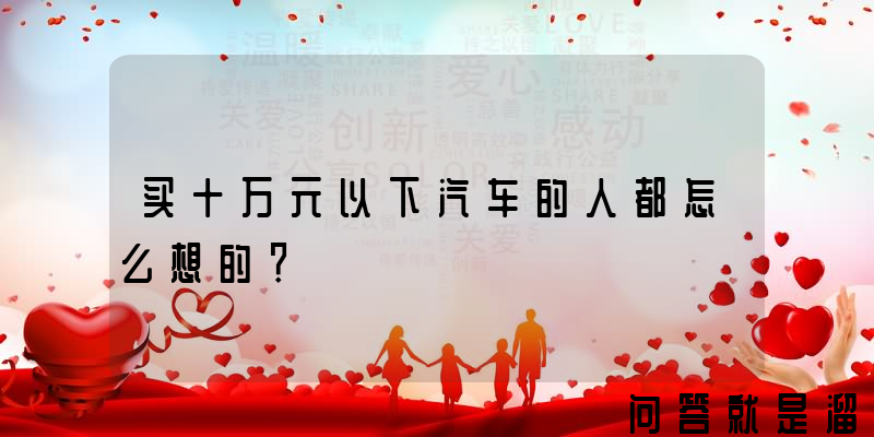 买十万元以下汽车的人都怎么想的？