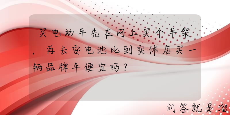 买电动车先在网上买个车架，再去安电池比到实体店买一辆品牌车便宜吗？