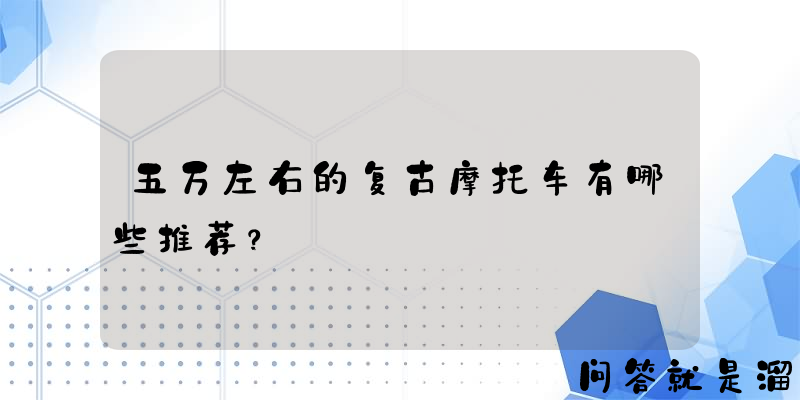 五万左右的复古摩托车有哪些推荐？