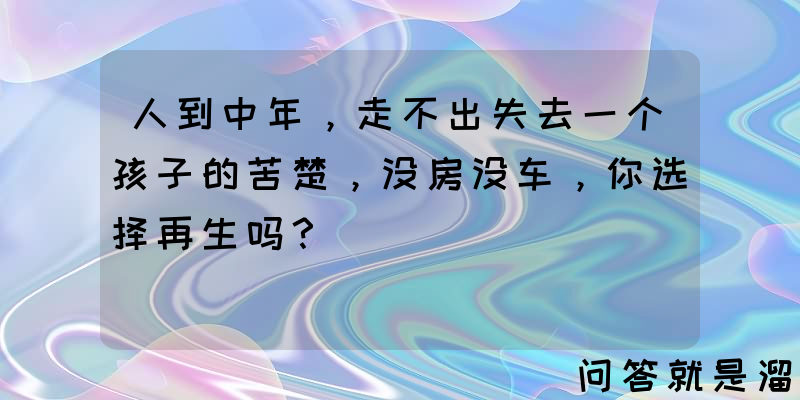 人到中年，走不出失去一个孩子的苦楚，没房没车，你选择再生吗？