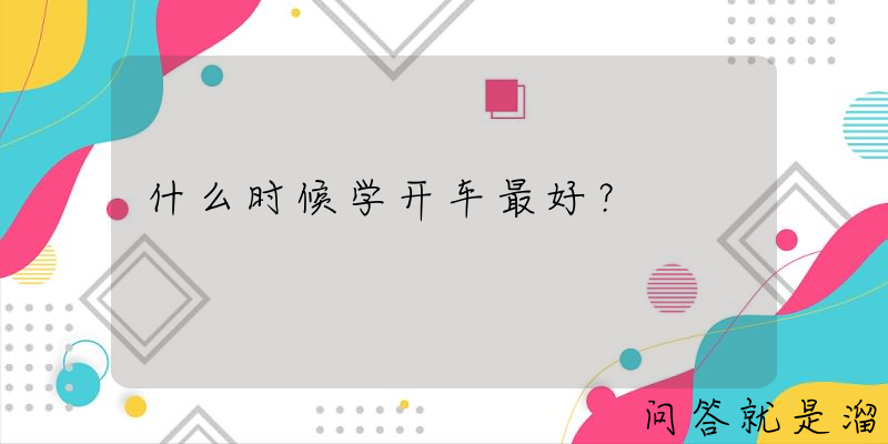 什么时候学开车最好？