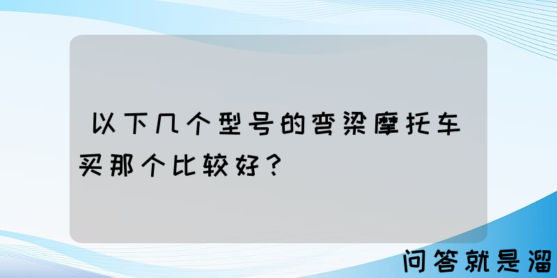 以下几个型号的弯梁摩托车买那个比较好？