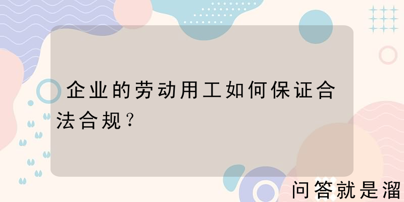 企业的劳动用工如何保证合法合规？