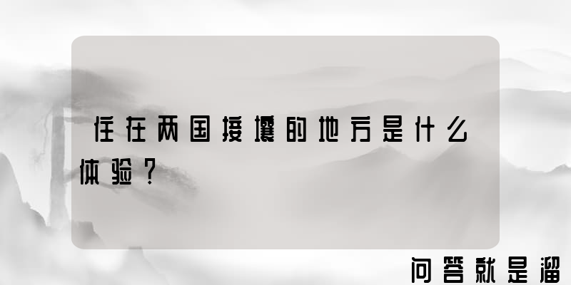 住在两国接壤的地方是什么体验？