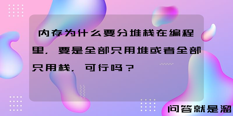 内存为什么要分堆栈在编程里，要是全部只用堆或者全部只用栈，可行吗？