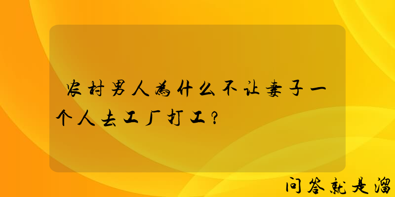 农村男人为什么不让妻子一个人去工厂打工？