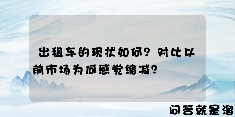 出租车的现状如何？对比以前市场为何感觉缩减？