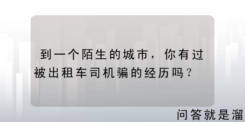 到一个陌生的城市，你有过被出租车司机骗的经历吗？