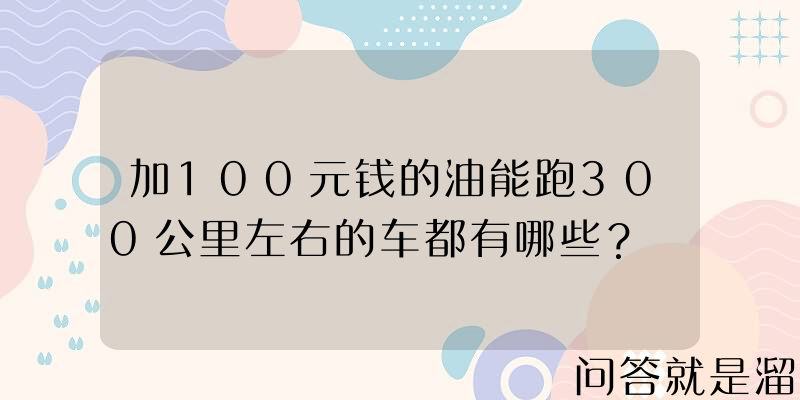 加100元钱的油能跑300公里左右的车都有哪些？