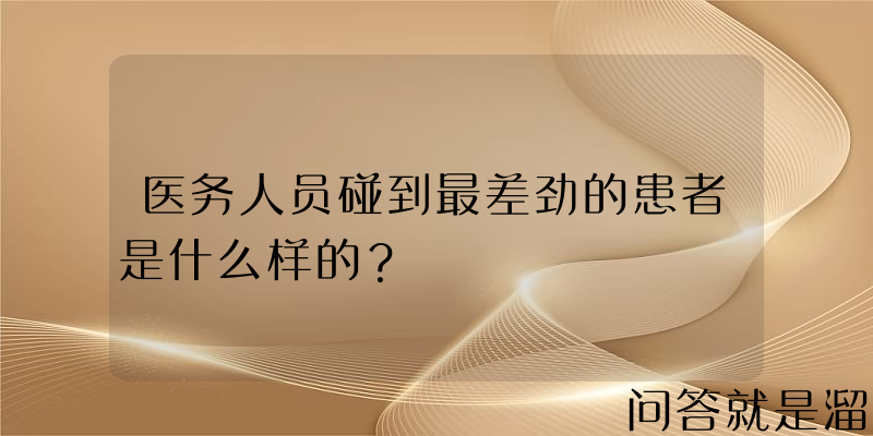 医务人员碰到最差劲的患者是什么样的？