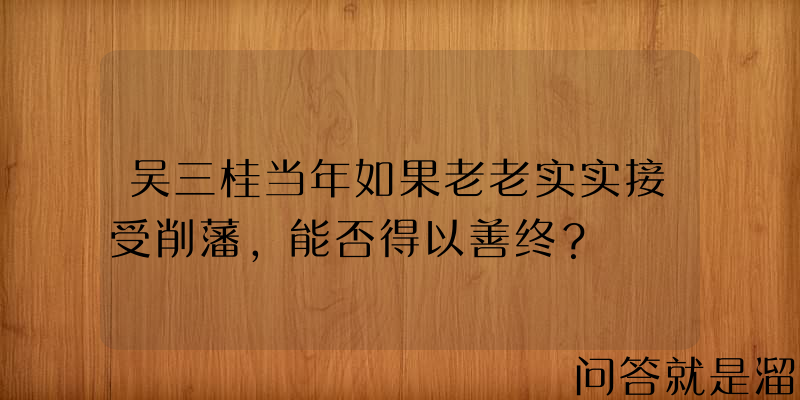 吴三桂当年如果老老实实接受削藩，能否得以善终？