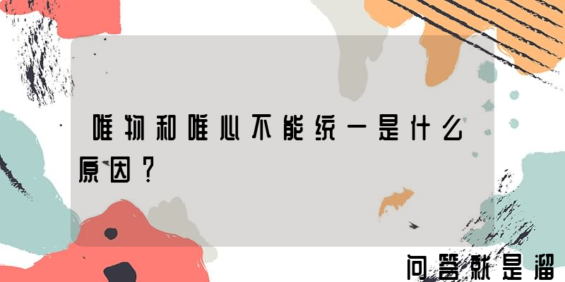 唯物和唯心不能统一是什么原因？