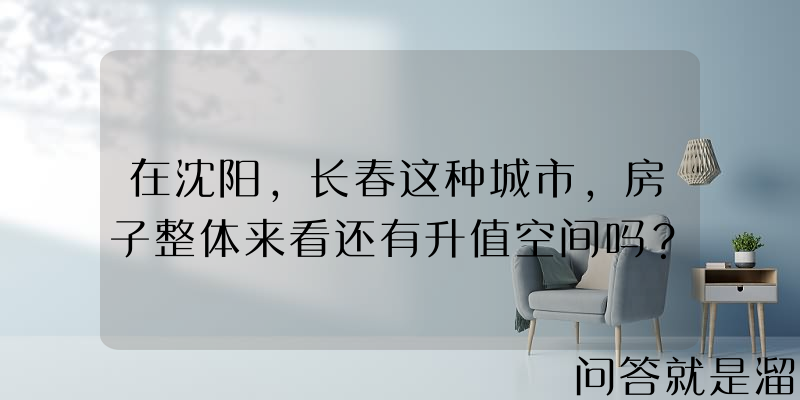 在沈阳，长春这种城市，房子整体来看还有升值空间吗？