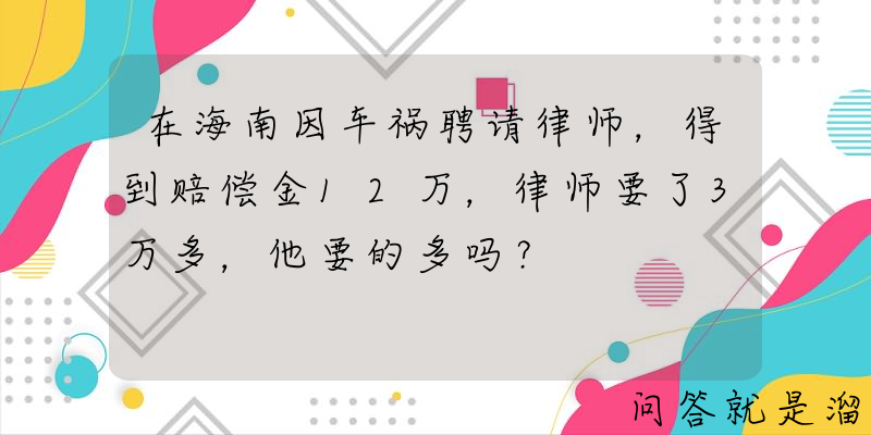 在海南因车祸聘请律师，得到赔偿金12万，律师要了3万多，他要的多吗？