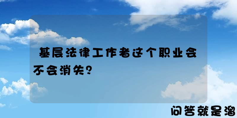 基层法律工作者这个职业会不会消失？