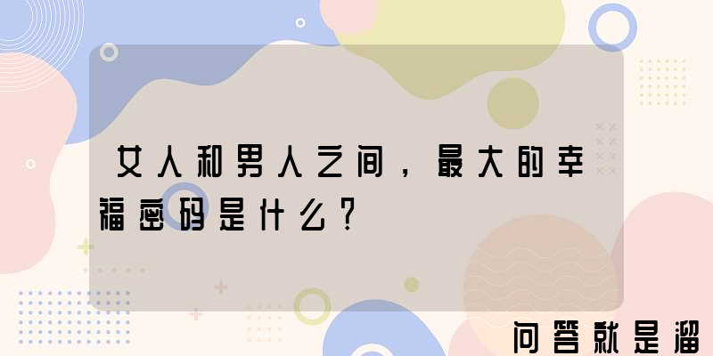 女人和男人之间，最大的幸福密码是什么？