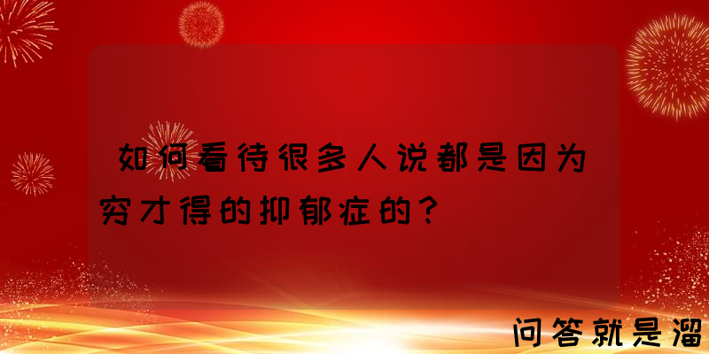 如何看待很多人说都是因为穷才得的抑郁症的？