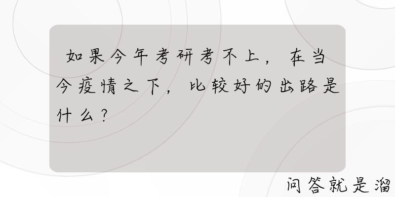 如果今年考研考不上，在当今疫情之下，比较好的出路是什么？