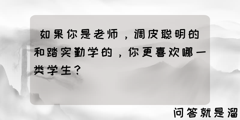 如果你是老师，调皮聪明的和踏实勤学的，你更喜欢哪一类学生？