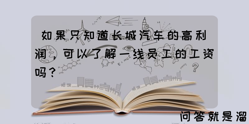 如果只知道长城汽车的高利润，可以了解一线员工的工资吗？