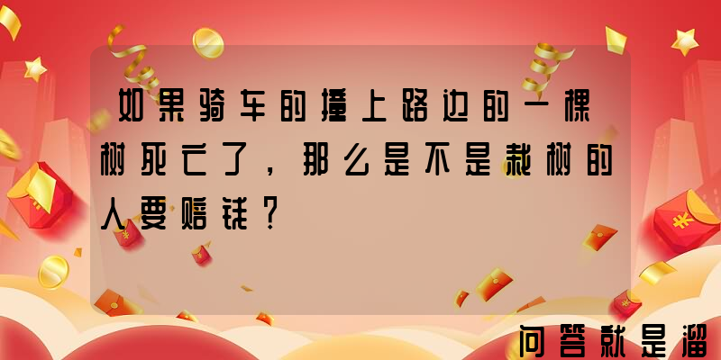 如果骑车的撞上路边的一棵树死亡了，那么是不是栽树的人要赔钱？