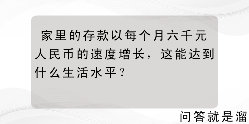 家里的存款以每个月六千元人民币的速度增长，这能达到什么生活水平？