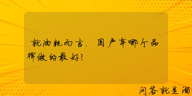 就油耗而言，国产车哪个品牌做的最好？