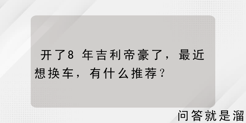 开了8年吉利帝豪了，最近想换车，有什么推荐？