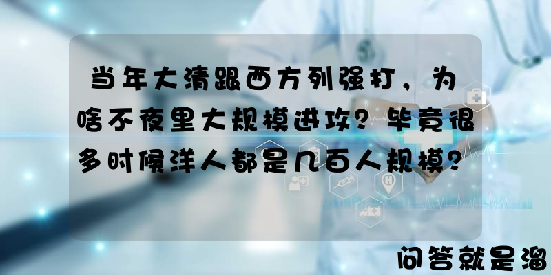 当年大清跟西方列强打，为啥不夜里大规模进攻？毕竟很多时候洋人都是几百人规模？