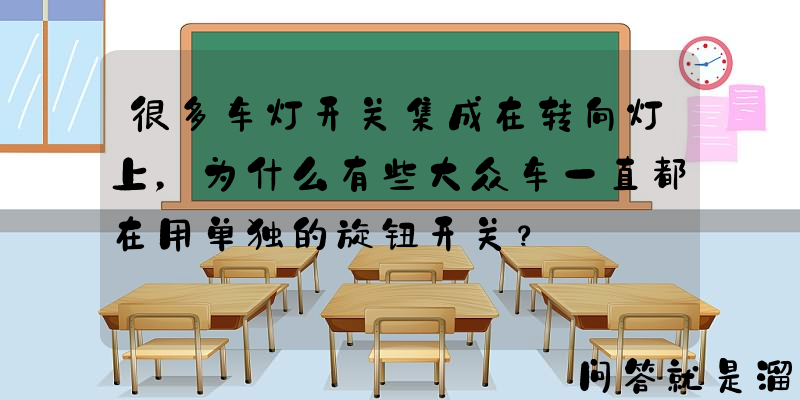 很多车灯开关集成在转向灯上，为什么有些大众车一直都在用单独的旋钮开关？