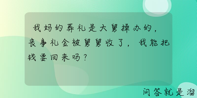 我妈的葬礼是大舅操办的，丧事礼金被舅舅收了，我能把钱要回来吗？